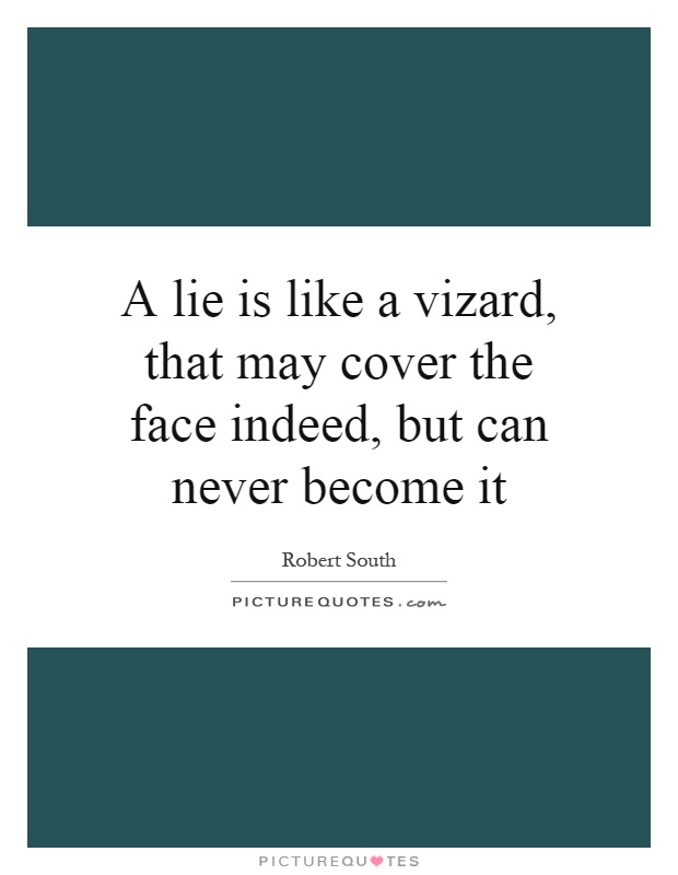 A lie is like a vizard, that may cover the face indeed, but can never become it Picture Quote #1