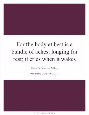 For the body at best is a bundle of aches, longing for rest; it cries when it wakes Picture Quote #1