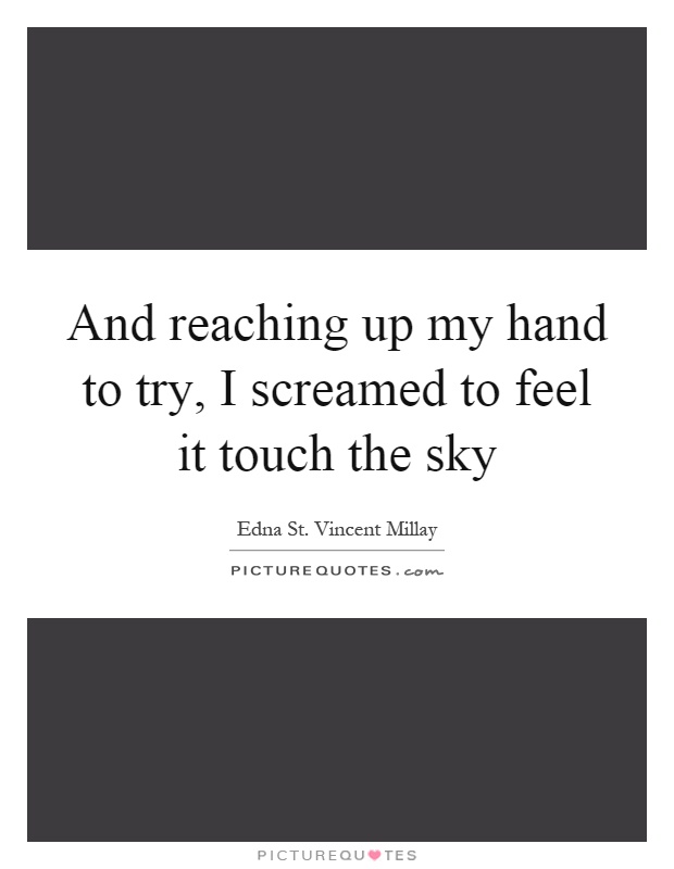 And reaching up my hand to try, I screamed to feel it touch the sky Picture Quote #1