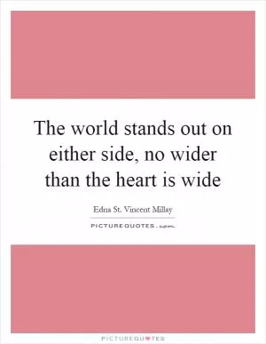 The world stands out on either side, no wider than the heart is wide Picture Quote #1