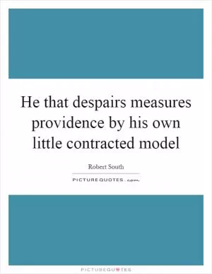He that despairs measures providence by his own little contracted model Picture Quote #1