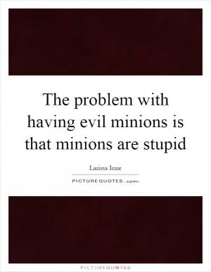 The problem with having evil minions is that minions are stupid Picture Quote #1