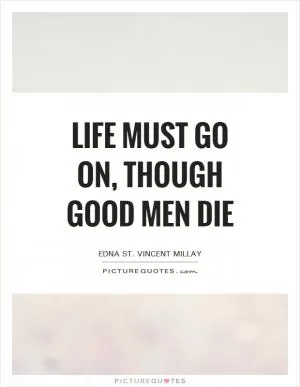 Life must go on, Though good men die Picture Quote #1