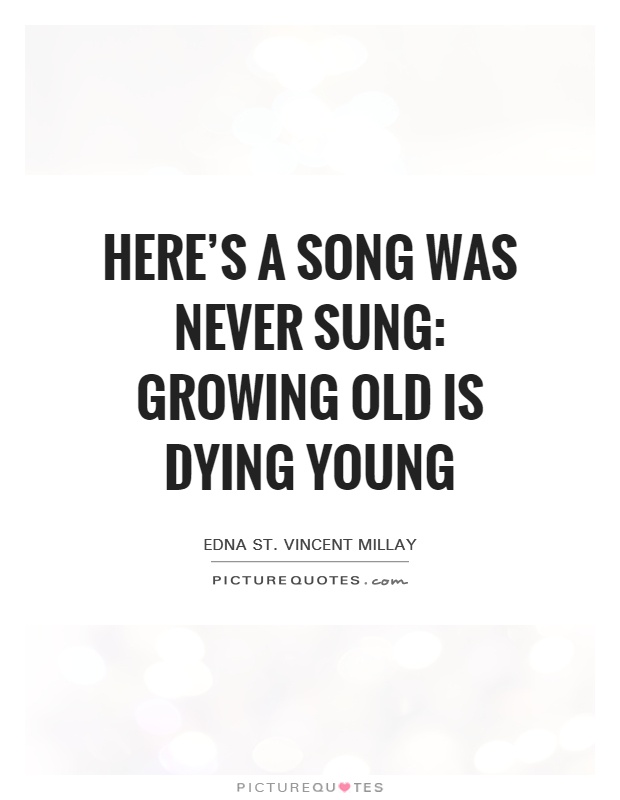 Here's a song was never sung: Growing old is dying young Picture Quote #1