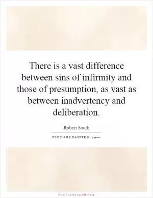 There is a vast difference between sins of infirmity and those of presumption, as vast as between inadvertency and deliberation Picture Quote #1