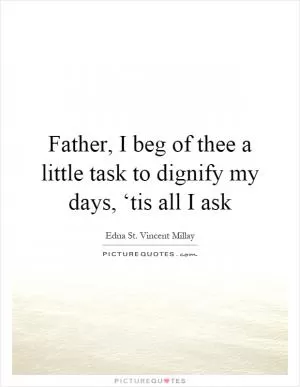Father, I beg of thee a little task to dignify my days, ‘tis all I ask Picture Quote #1