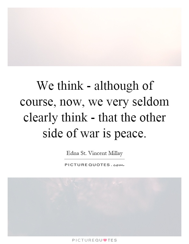 We think - although of course, now, we very seldom clearly think - that the other side of war is peace Picture Quote #1