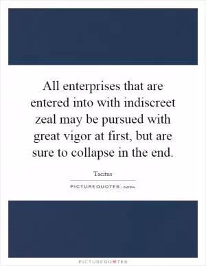 All enterprises that are entered into with indiscreet zeal may be pursued with great vigor at first, but are sure to collapse in the end Picture Quote #1