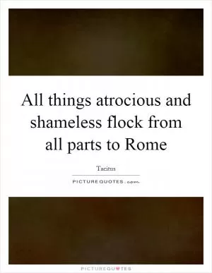 All things atrocious and shameless flock from all parts to Rome Picture Quote #1