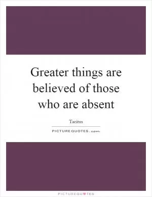 Greater things are believed of those who are absent Picture Quote #1