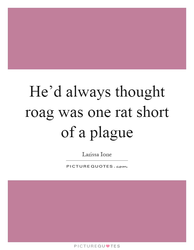 He'd always thought roag was one rat short of a plague Picture Quote #1
