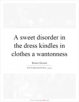 A sweet disorder in the dress kindles in clothes a wantonness Picture Quote #1
