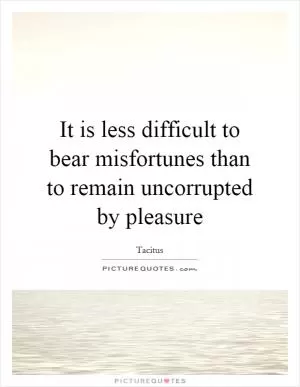 It is less difficult to bear misfortunes than to remain uncorrupted by pleasure Picture Quote #1