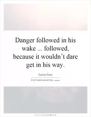 Danger followed in his wake... followed, because it wouldn’t dare get in his way Picture Quote #1