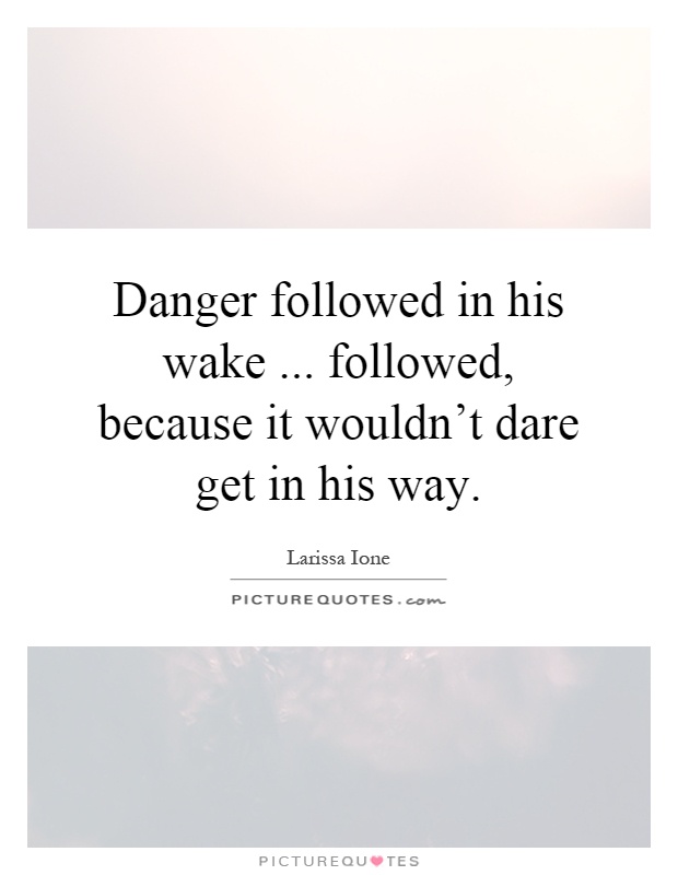 Danger followed in his wake... followed, because it wouldn't dare get in his way Picture Quote #1
