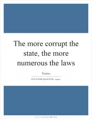 The more corrupt the state, the more numerous the laws Picture Quote #1
