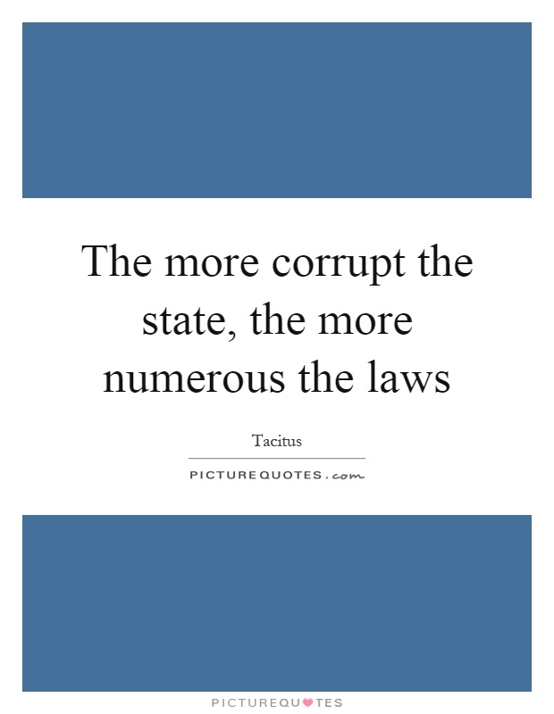 The more corrupt the state, the more numerous the laws Picture Quote #1