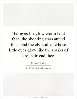 Her eyes the glow worm lend thee, the shooting stars attend thee; and the elves also, whose little eyes glow like the sparks of fire, befriend thee Picture Quote #1