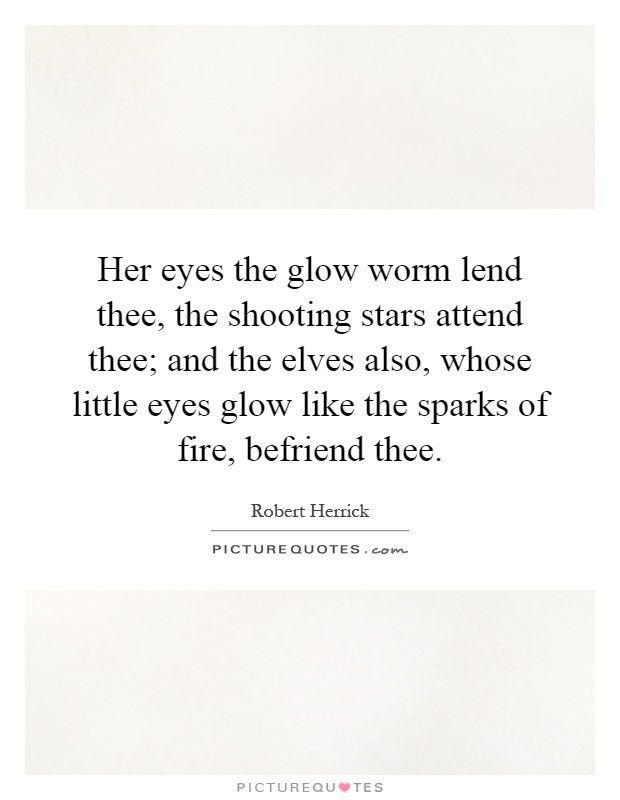 Her eyes the glow worm lend thee, the shooting stars attend thee; and the elves also, whose little eyes glow like the sparks of fire, befriend thee Picture Quote #1
