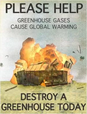 Please help. Greenhouse gases cause global warming. Destroy a greenhouse today Picture Quote #1