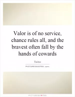Valor is of no service, chance rules all, and the bravest often fall by the hands of cowards Picture Quote #1