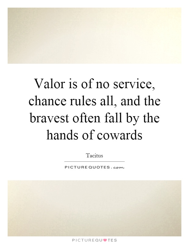 Valor is of no service, chance rules all, and the bravest often fall by the hands of cowards Picture Quote #1