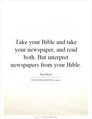 Take your Bible and take your newspaper, and read both. But interpret newspapers from your Bible Picture Quote #1