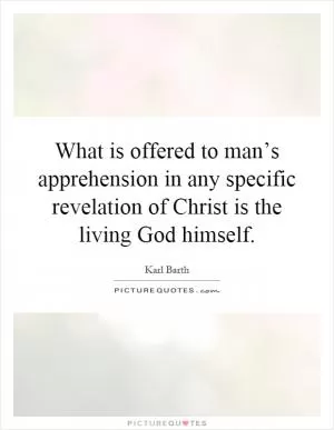 What is offered to man’s apprehension in any specific revelation of Christ is the living God himself Picture Quote #1