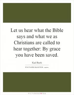 Let us hear what the Bible says and what we as Christians are called to hear together: By grace you have been saved Picture Quote #1