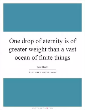 One drop of eternity is of greater weight than a vast ocean of finite things Picture Quote #1