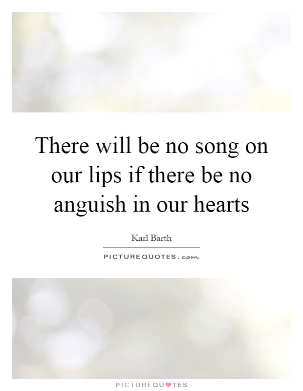 There will be no song on our lips if there be no anguish in our hearts Picture Quote #1