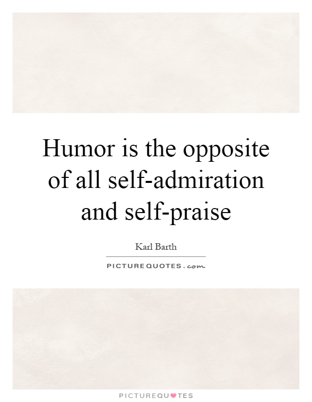 Humor is the opposite of all self-admiration and self-praise Picture Quote #1