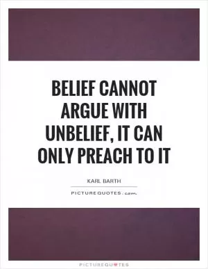 Belief cannot argue with unbelief, it can only preach to it Picture Quote #1