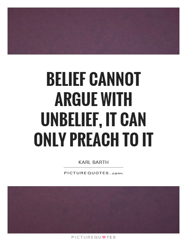 Belief cannot argue with unbelief, it can only preach to it Picture Quote #1