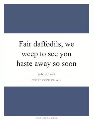 Fair daffodils, we weep to see you haste away so soon Picture Quote #1