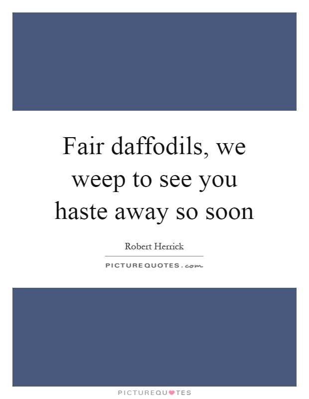 Fair daffodils, we weep to see you haste away so soon Picture Quote #1