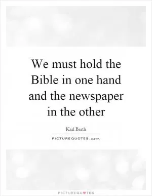 We must hold the Bible in one hand and the newspaper in the other Picture Quote #1