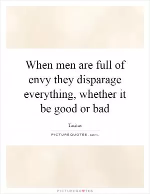 When men are full of envy they disparage everything, whether it be good or bad Picture Quote #1