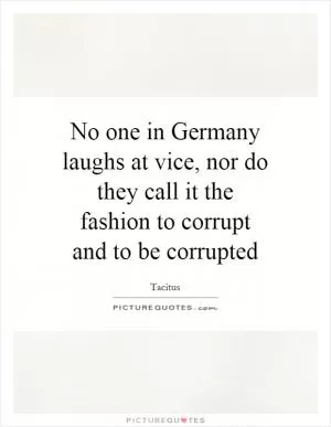 No one in Germany laughs at vice, nor do they call it the fashion to corrupt and to be corrupted Picture Quote #1