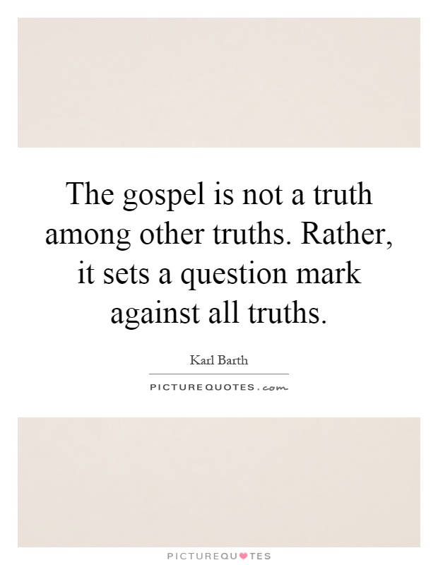 The gospel is not a truth among other truths. Rather, it sets a question mark against all truths Picture Quote #1
