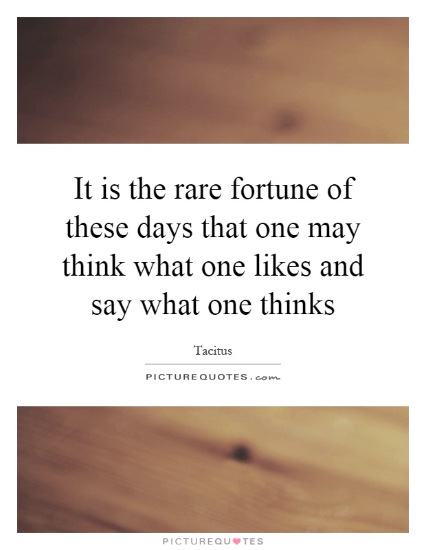 It is the rare fortune of these days that one may think what one likes and say what one thinks Picture Quote #1