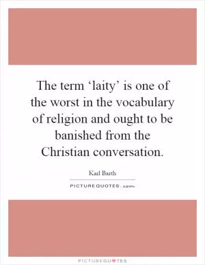 The term ‘laity’ is one of the worst in the vocabulary of religion and ought to be banished from the Christian conversation Picture Quote #1