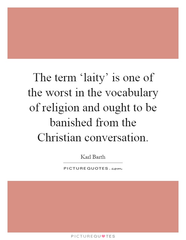 The term ‘laity' is one of the worst in the vocabulary of religion and ought to be banished from the Christian conversation Picture Quote #1