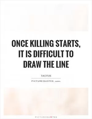 Once killing starts, it is difficult to draw the line Picture Quote #1