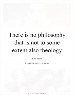 There is no philosophy that is not to some extent also theology Picture Quote #1