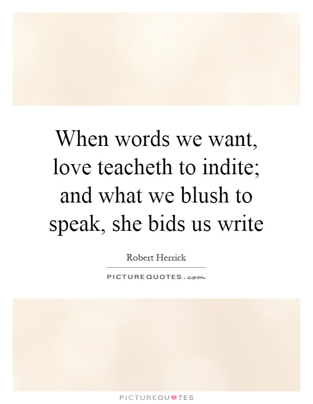 When words we want, love teacheth to indite; and what we blush to speak, she bids us write Picture Quote #1