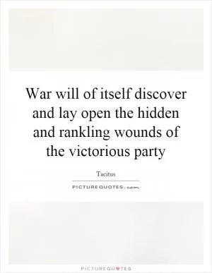 War will of itself discover and lay open the hidden and rankling wounds of the victorious party Picture Quote #1