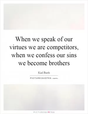 When we speak of our virtues we are competitors, when we confess our sins we become brothers Picture Quote #1