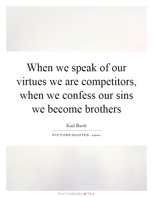 When we speak of our virtues we are competitors, when we confess our sins we become brothers Picture Quote #1