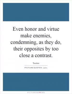 Even honor and virtue make enemies, condemning, as they do, their opposites by too close a contrast Picture Quote #1